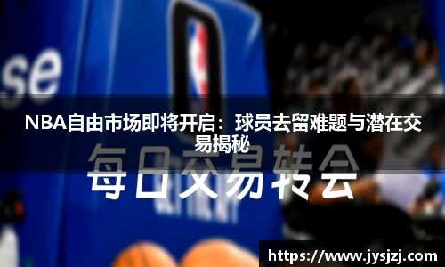 NBA自由市场即将开启：球员去留难题与潜在交易揭秘