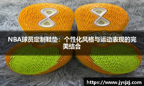 NBA球员定制鞋垫：个性化风格与运动表现的完美结合